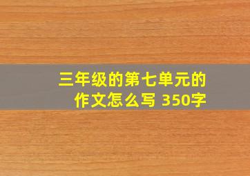 三年级的第七单元的作文怎么写 350字